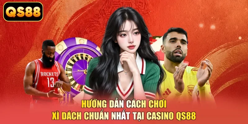 Hướng dẫn cách chơi xì dách chuẩn nhất tại casino QS88