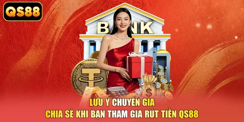 Lưu ý chuyên gia chia sẻ khi bạn tham gia rút tiền QS88