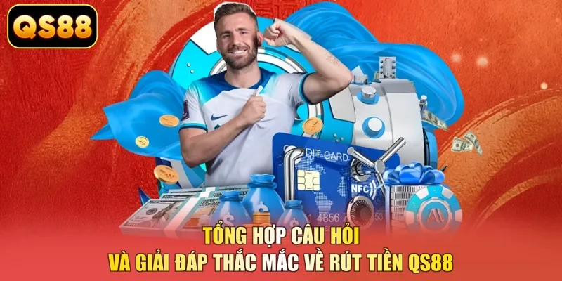 Tổng hợp câu hỏi và giải đáp thắc mắc về rút tiền QS88